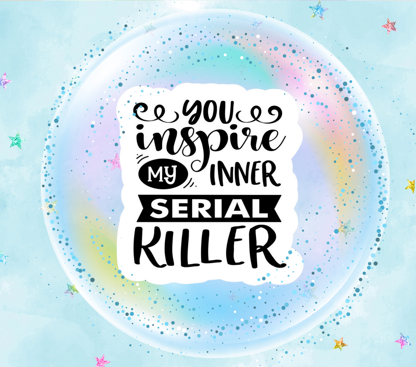 You inspire my inner Serial Killer